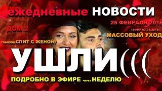 ДОМ 2 НОВОСТИ раньше эфира! 25 февраля 2018 (эфир 03.03.2018) Массовый УХОД