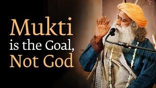 Mukti is the Goal, Not God - Sadhguru