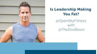 Is Leadership Making You Fat? @OpenSkyFitness with @TheDovBaron