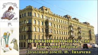 НЕВСКИЙ ПРОСПЕКТ -  44. ДОМ КУПЦА ШАРОВА - ДОХОДНЫЙ ДОМ П.И.ЛИХАЧЕВА