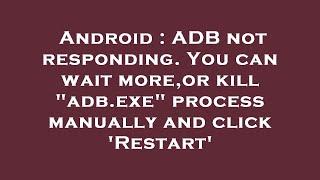 Android : ADB not responding. You can wait more,or kill "adb.exe" process manually and click 'Restar