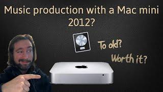 Is a Mac mini 2012 too old for music production in 2022?