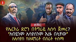 የኤርትራ ድሮን በትግራይ አሰሳ ጀመረ? | ‹‹አብይንም ኢሳያስንም እረፉ በሏቸው›› | ለኢሳያስ ከአዲግራት ብስራት ተሰማ | Ethiopia