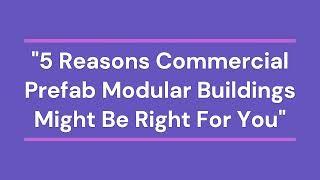 5 Reasons Commercial Prefab Modular Buildings Might Be Right For You