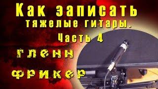 Как записать тяжёлые гитары. Часть 4 - Расположение микрофона - Гленн Фрикер | TUTORIAL 09-13