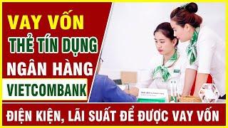 Vay tiền qua thẻ tín dụng ngân hàng Vietcombank Điều kiện, thủ tục, lãi suất