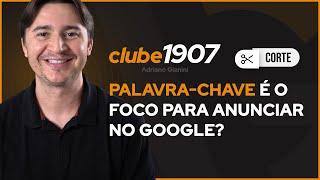 PALAVRA-CHAVE É O FOCO PARA ANUNCIAR NO GOOGLE ADS? I CORTES CLUBE1907 I ADRIANO GIANINI