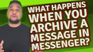 What happens when you archive a message in Messenger?