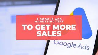 5 Google Ads Marketing Tips to Get More Sales Almost Overnight.