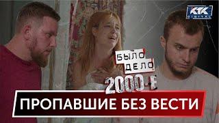 Было дело. 2000-е: Пропавшие без вести