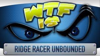 ► WTF Is... - Ridge Racer Unbounded