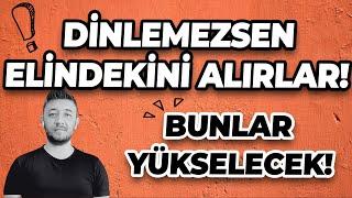 DİNLEMEZSEN ELİNDEKİNİ ALIRLAR! / BUNLAR YÜKSELECEK!