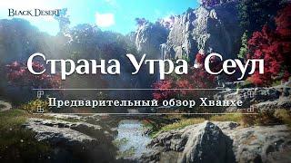 [Black Desert] Страна Утра: Сеул | Предварительный обзор Хванхе