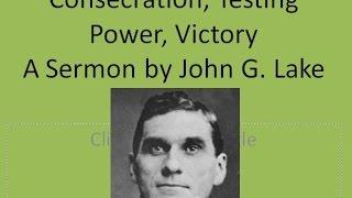 John G Lake Sermon Consecration, Testing, Power, Victory Pt 1