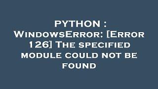 PYTHON : WindowsError: [Error 126] The specified module could not be found