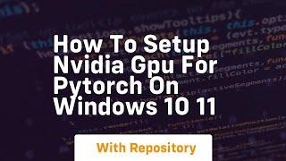 how to setup nvidia gpu for pytorch on windows 10 11