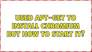 Ubuntu: Used apt-get to install chromium but how to start it?