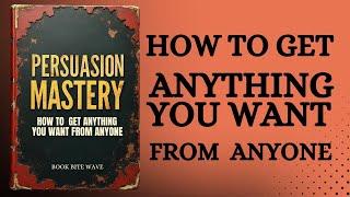 Persuasion Mastery: How to Get What You Want from Anyone (Audiobook)