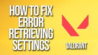 How To Fix Valorant Error Retrieving Settings From Server