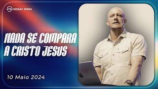 NADA SE COMPARA A CRISTO JESUS | MISSÃO SERRA 19 MAI 24