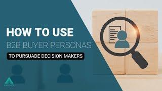 How to use B2B Buyer Personas to Persuade Decision-Makers