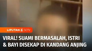 Viral! Suami Bermasalah, Ibu dan Bayi Disekap di Kandang Anjing | Liputan 6