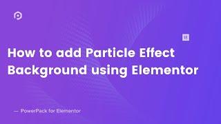 How to add Particle Effect Background using Elementor | PowerPack Addon for Elementor