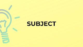 What is the meaning of the word SUBJECT?