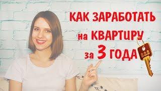 КАК ЗАРАБОТАТЬ НА КВАРТИРУ ЗА 3 ГОДА