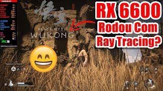 RX 6600 Mitou no Black Myth Wukong , Rodou até com Ray Tracing?