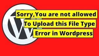 Sorry, you are not allowed to upload this file type Error in Wordpress