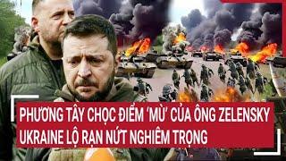 Điểm nóng thế giới: Phương Tây chọc điểm ‘mù’ của ông Zelensky, Ukraine lộ rạn nứt nghiêm trọng