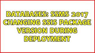 Databases: SSMS 2017 Changing SSIS Package Version During Deployment