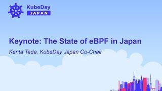 Keynote: The State of eBPF in Japan - Kenta Tada, KubeDay Japan Co-Chair