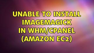 Unable to install ImageMagick in WHM/Cpanel (Amazon EC2) (2 Solutions!!)