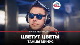 Танцы Минус - Цветут Цветы (LIVE @ Авторадио)