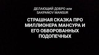 ДЕЛАЮЩИЙ ДОБРО или SAKPANOV MANSUR. СКАЗКА ПРО МИЛЛИОНЕРА МАНСУРА И ЕГО ОБВОРОВАННЫХ ПОДОПЕЧНЫХ