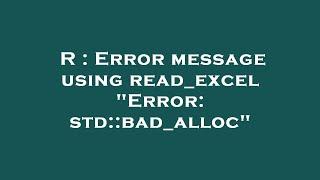 R : Error message using read_excel "Error: std::bad_alloc"