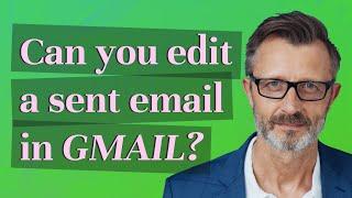 Can you edit a sent email in Gmail?