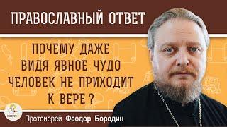 ПОЧЕМУ ДАЖЕ ВИДЯ ЯВНОЕ ЧУДО ЧЕЛОВЕК НЕ ПРИХОДИТ К ВЕРЕ ?  Протоиерей Феодор Бородин