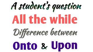 Use of All the while | Difference between onto & upon | Upon vs onto | Use of upon | Use of onto.