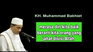 merasa diri kita baik berarti kita orang yangjahat disisi Allah || K.H Muhammad Bakhiet