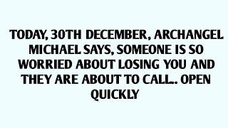 TODAY, 30TH DECEMBER, ARCHANGEL MICHAEL SAYS, SOMEONE IS SO WORRIED ABOUT LOSING YOU AND THEY ARE