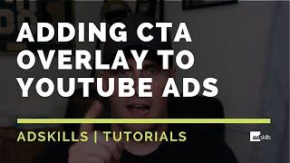 AdSkills | Adding A CTA Overlay To Your YouTube Ads