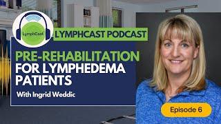 Pre-Rehabilitation for Lymphedema Patients - LYMPHCAST PODCAST EPISODE 6