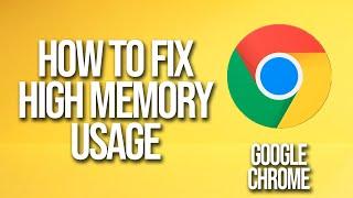 How To Fix Google Chrome High Memory Usage