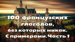 100 ФРАНЦУЗСКИХ ГЛАГОЛОВ, без которых никак. С примерами. Часть 1.