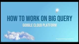 Working on Big Query in Google Cloud | Python | Creating table through CSV & Schema, writing query