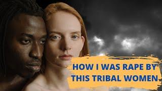 How I was raped by this TRIBAL women - Not sexual practice #tribe