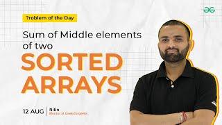 POTD- 12/08/2024 | Sum of Middle Elements of two sorted arrays | Problem of the Day| GFG Practice